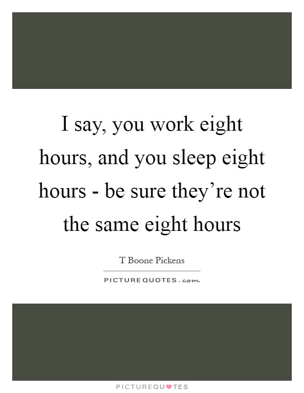 I say, you work eight hours, and you sleep eight hours - be sure they're not the same eight hours Picture Quote #1