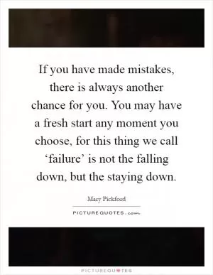 If you have made mistakes, there is always another chance for you. You may have a fresh start any moment you choose, for this thing we call ‘failure’ is not the falling down, but the staying down Picture Quote #1
