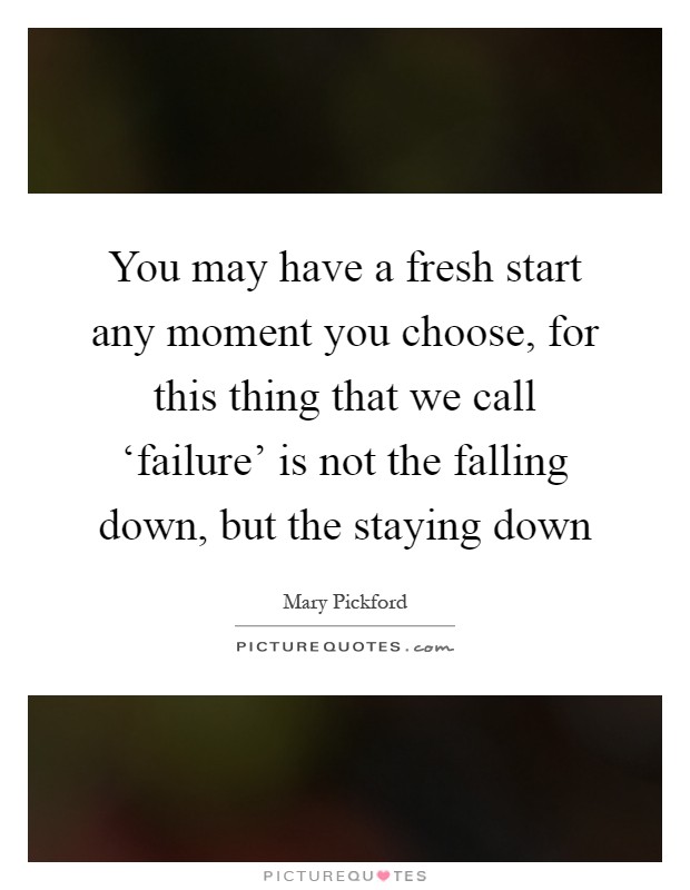 You may have a fresh start any moment you choose, for this thing that we call ‘failure' is not the falling down, but the staying down Picture Quote #1