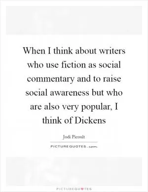 When I think about writers who use fiction as social commentary and to raise social awareness but who are also very popular, I think of Dickens Picture Quote #1