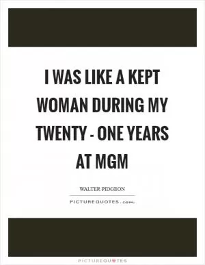 I was like a kept woman during my twenty - one years at MGM Picture Quote #1
