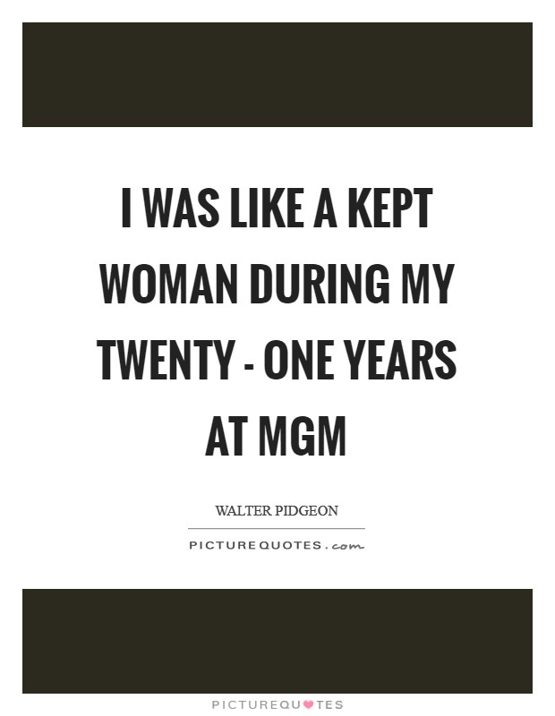 I was like a kept woman during my twenty - one years at MGM Picture Quote #1