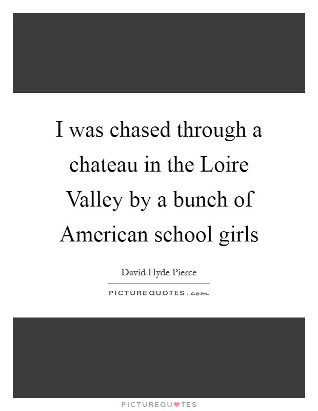 I was chased through a chateau in the Loire Valley by a bunch of American school girls Picture Quote #1