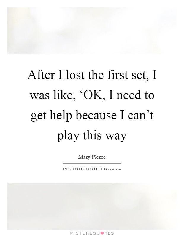 After I lost the first set, I was like, ‘OK, I need to get help because I can't play this way Picture Quote #1