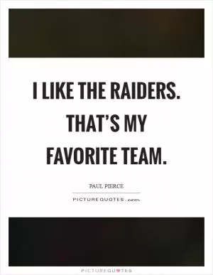 I like the Raiders. That’s my favorite team Picture Quote #1