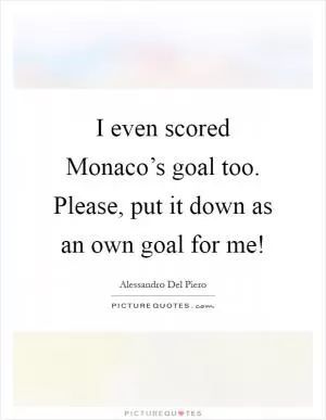 I even scored Monaco’s goal too. Please, put it down as an own goal for me! Picture Quote #1