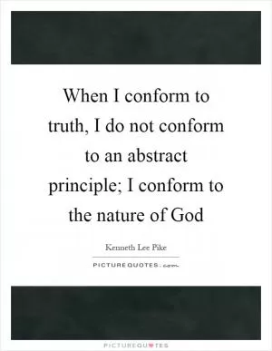 When I conform to truth, I do not conform to an abstract principle; I conform to the nature of God Picture Quote #1