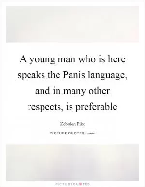 A young man who is here speaks the Panis language, and in many other respects, is preferable Picture Quote #1