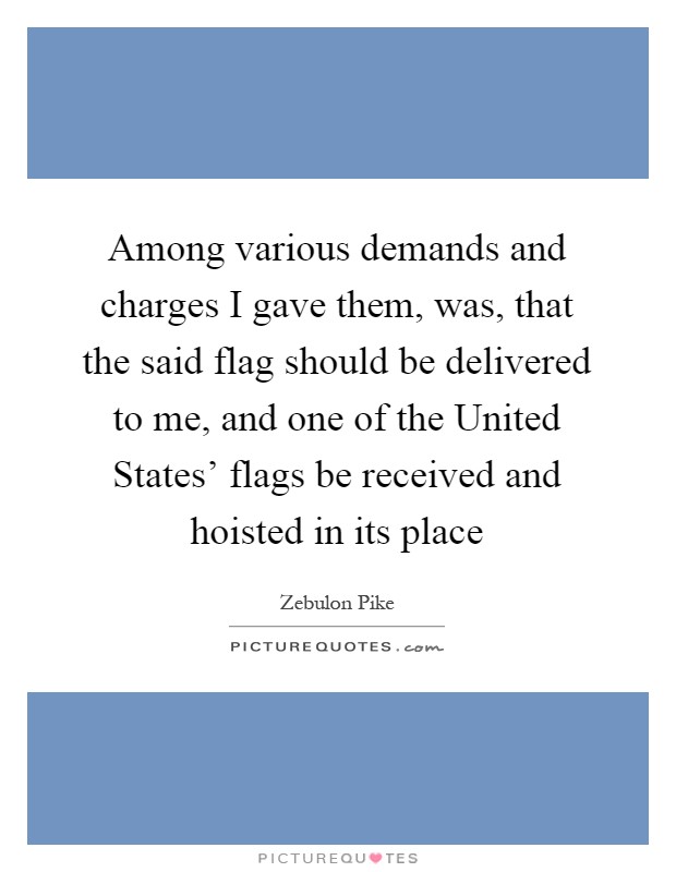 Among various demands and charges I gave them, was, that the said flag should be delivered to me, and one of the United States' flags be received and hoisted in its place Picture Quote #1