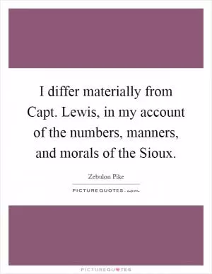 I differ materially from Capt. Lewis, in my account of the numbers, manners, and morals of the Sioux Picture Quote #1
