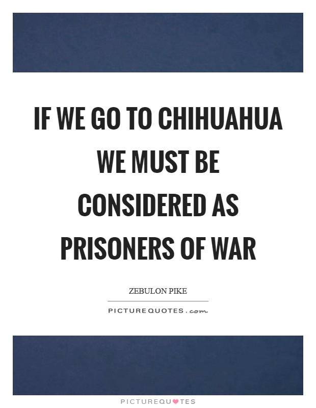 If we go to Chihuahua we must be considered as prisoners of war Picture Quote #1