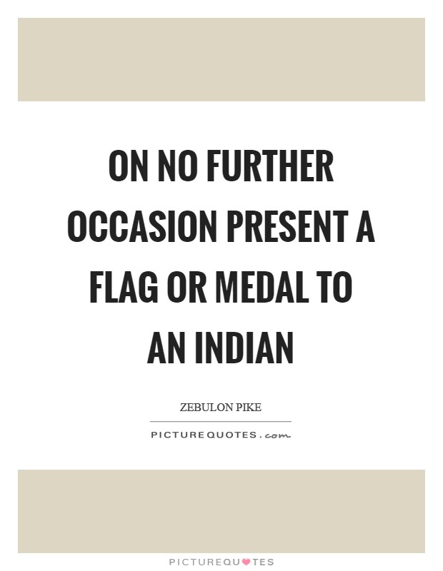 On no further occasion present a flag or medal to an Indian Picture Quote #1