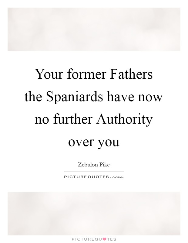 Your former Fathers the Spaniards have now no further Authority over you Picture Quote #1