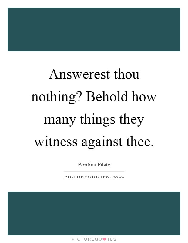 Answerest thou nothing? Behold how many things they witness against thee Picture Quote #1