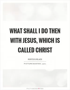 What shall I do then with Jesus, which is called Christ Picture Quote #1