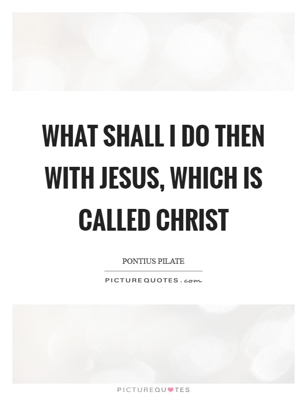 What shall I do then with Jesus, which is called Christ Picture Quote #1