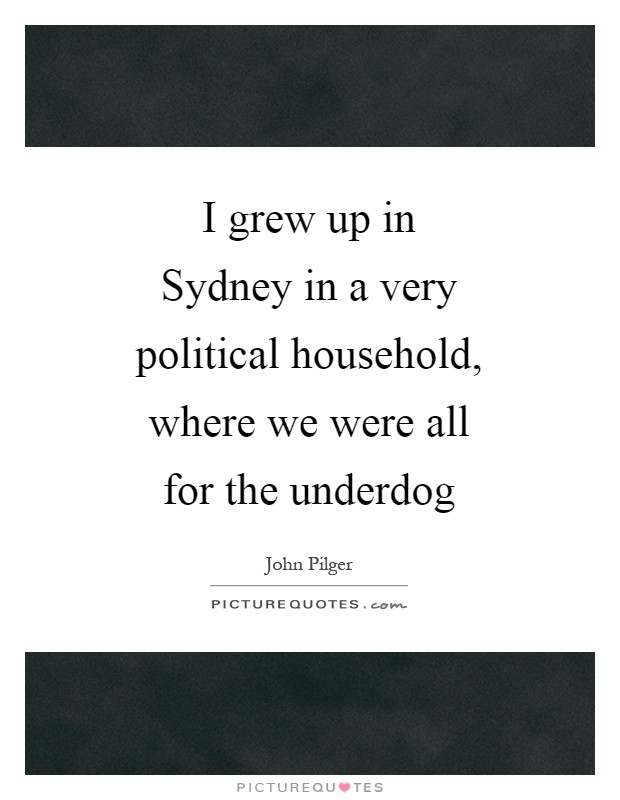 I grew up in Sydney in a very political household, where we were all for the underdog Picture Quote #1