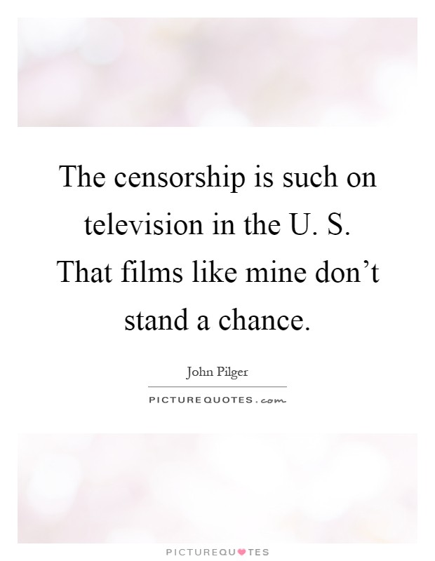 The censorship is such on television in the U. S. That films like mine don't stand a chance Picture Quote #1