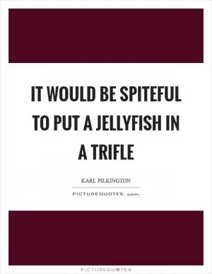 It would be spiteful to put a Jellyfish in a trifle Picture Quote #1