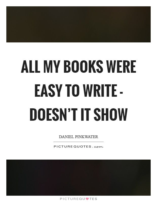 All my books were easy to write - doesn't it show Picture Quote #1