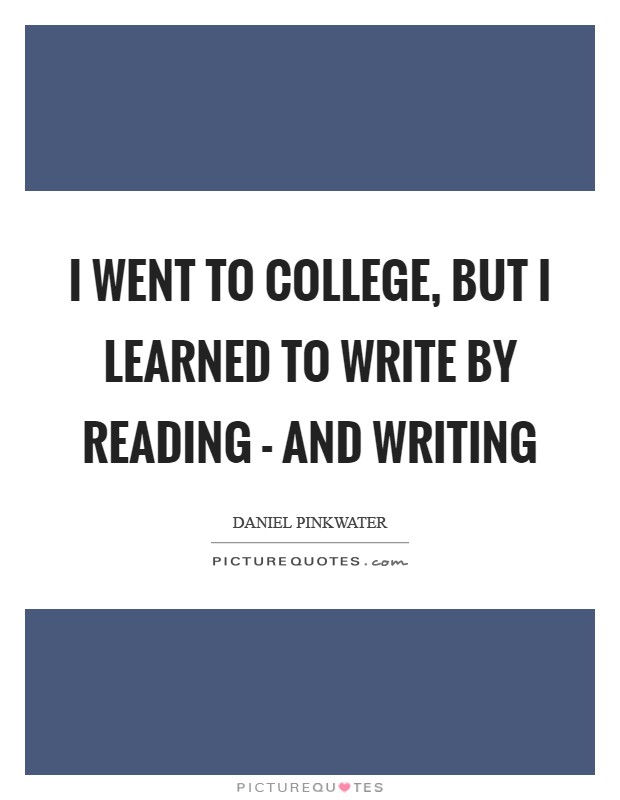 I went to college, but I learned to write by reading - and writing Picture Quote #1