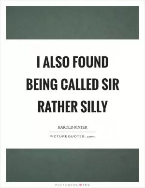 I also found being called Sir rather silly Picture Quote #1