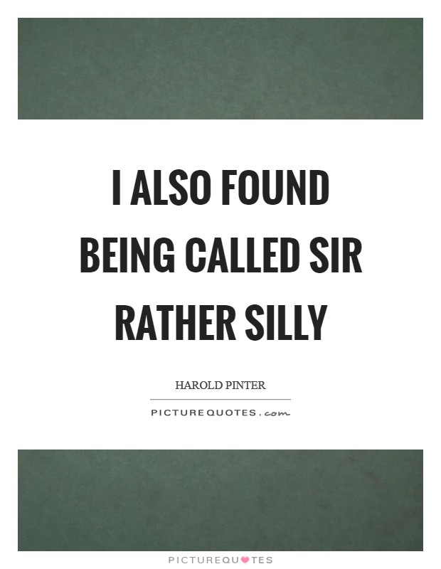 I also found being called Sir rather silly Picture Quote #1