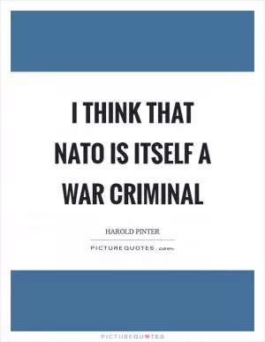 I think that NATO is itself a war criminal Picture Quote #1