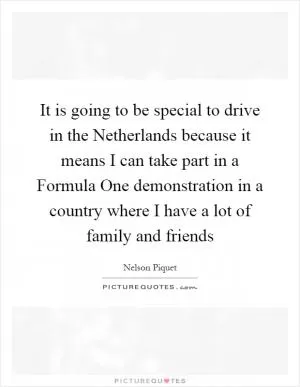 It is going to be special to drive in the Netherlands because it means I can take part in a Formula One demonstration in a country where I have a lot of family and friends Picture Quote #1