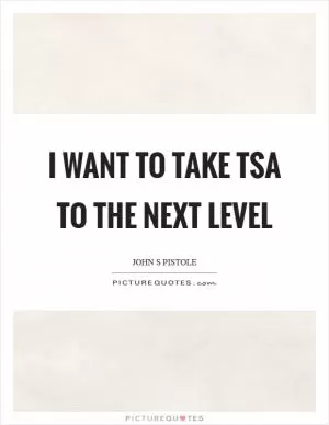 I want to take TSA to the next level Picture Quote #1