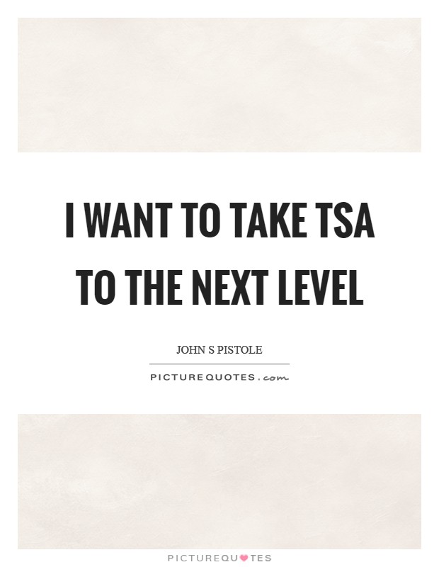 I want to take TSA to the next level Picture Quote #1