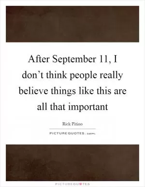 After September 11, I don’t think people really believe things like this are all that important Picture Quote #1