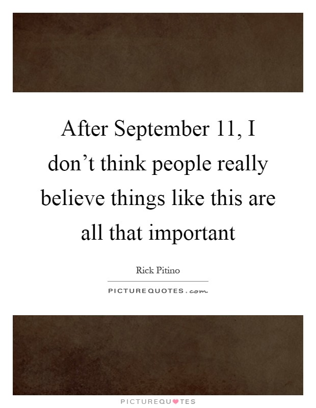 After September 11, I don't think people really believe things like this are all that important Picture Quote #1