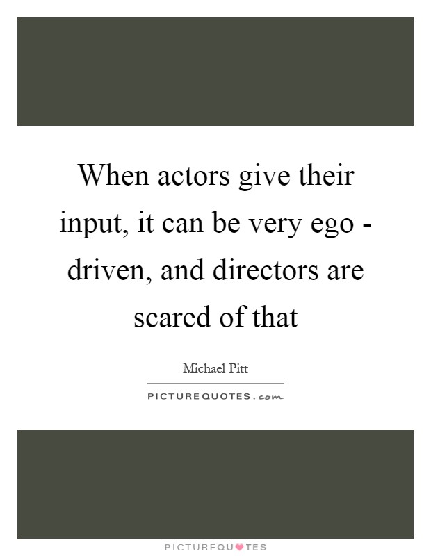 When actors give their input, it can be very ego - driven, and directors are scared of that Picture Quote #1