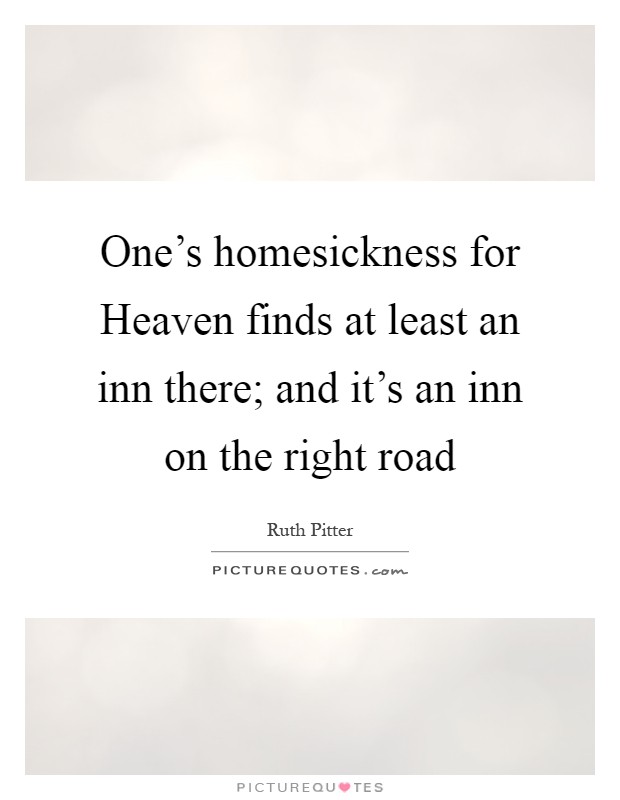 One's homesickness for Heaven finds at least an inn there; and it's an inn on the right road Picture Quote #1