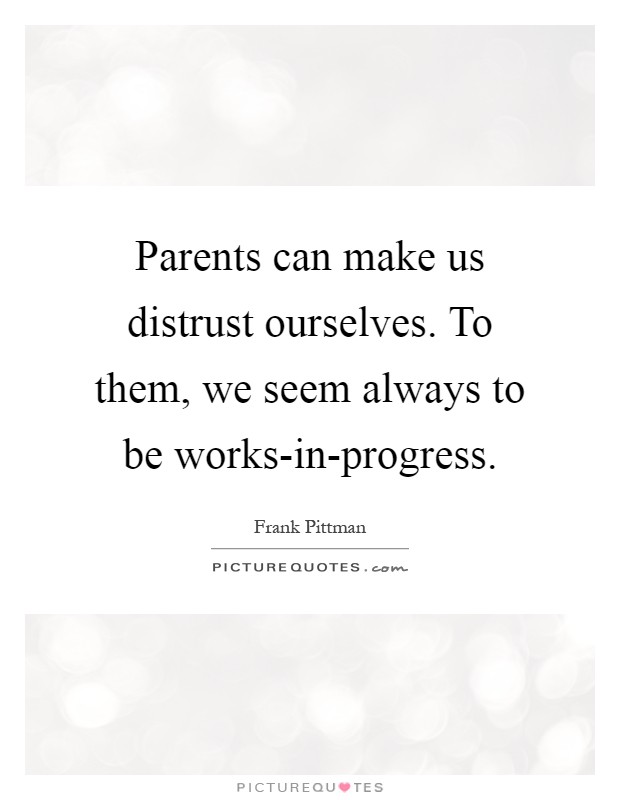 Parents can make us distrust ourselves. To them, we seem always to be works-in-progress Picture Quote #1