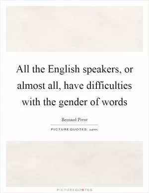 All the English speakers, or almost all, have difficulties with the gender of words Picture Quote #1