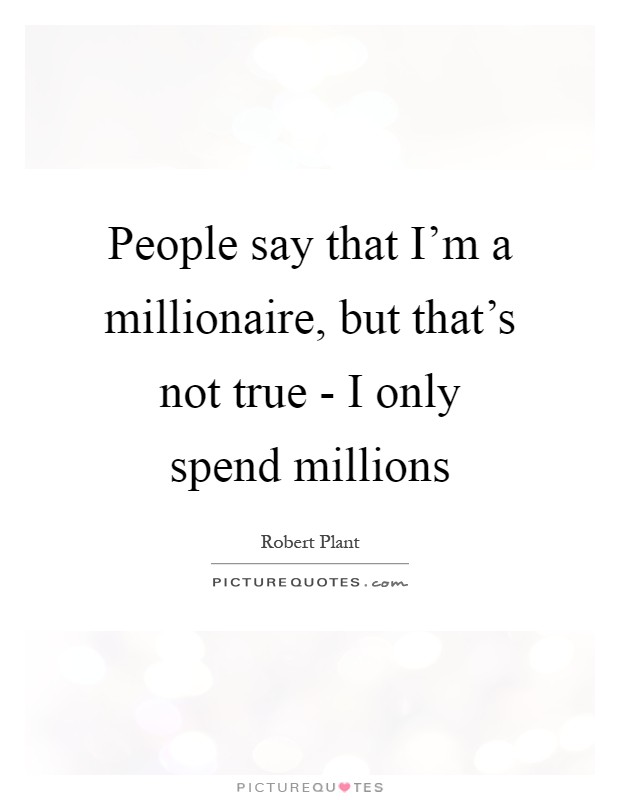 People say that I'm a millionaire, but that's not true - I only spend millions Picture Quote #1