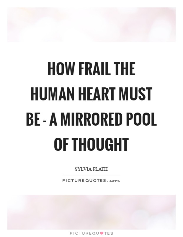 How frail the human heart must be - a mirrored pool of thought Picture Quote #1