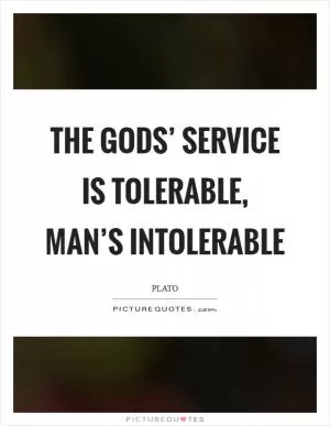 The gods’ service is tolerable, man’s intolerable Picture Quote #1