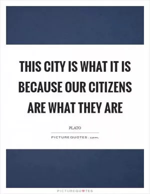 This City is what it is because our citizens are what they are Picture Quote #1