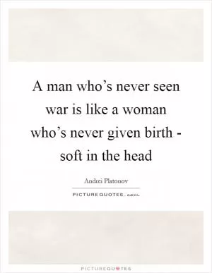 A man who’s never seen war is like a woman who’s never given birth - soft in the head Picture Quote #1