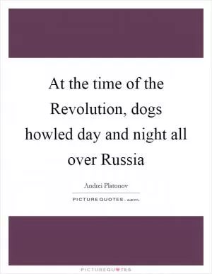 At the time of the Revolution, dogs howled day and night all over Russia Picture Quote #1
