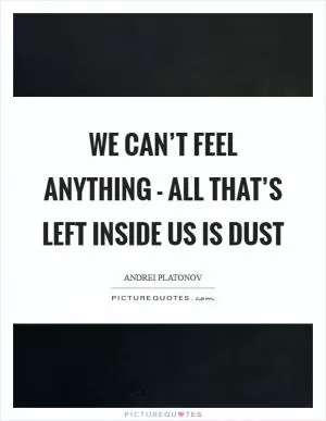 We can’t feel anything - all that’s left inside us is dust Picture Quote #1