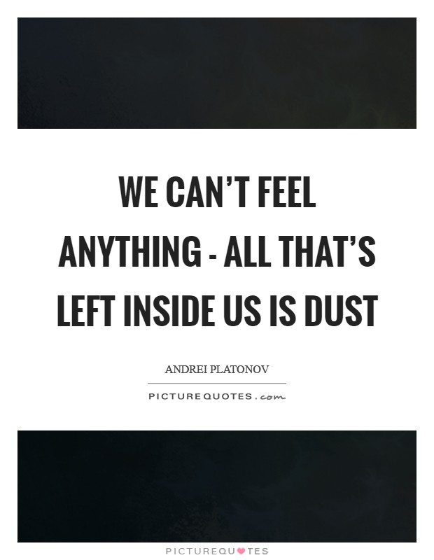 We can't feel anything - all that's left inside us is dust Picture Quote #1
