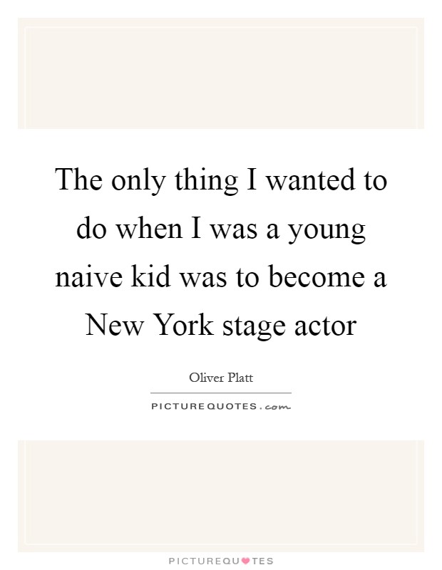 The only thing I wanted to do when I was a young naive kid was to become a New York stage actor Picture Quote #1
