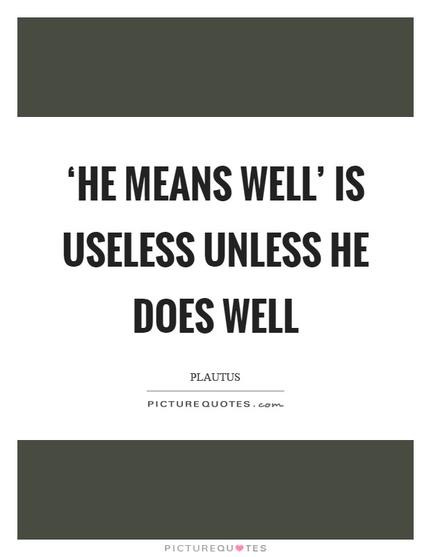 ‘He means well' is useless unless he does well Picture Quote #1