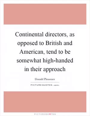 Continental directors, as opposed to British and American, tend to be somewhat high-handed in their approach Picture Quote #1