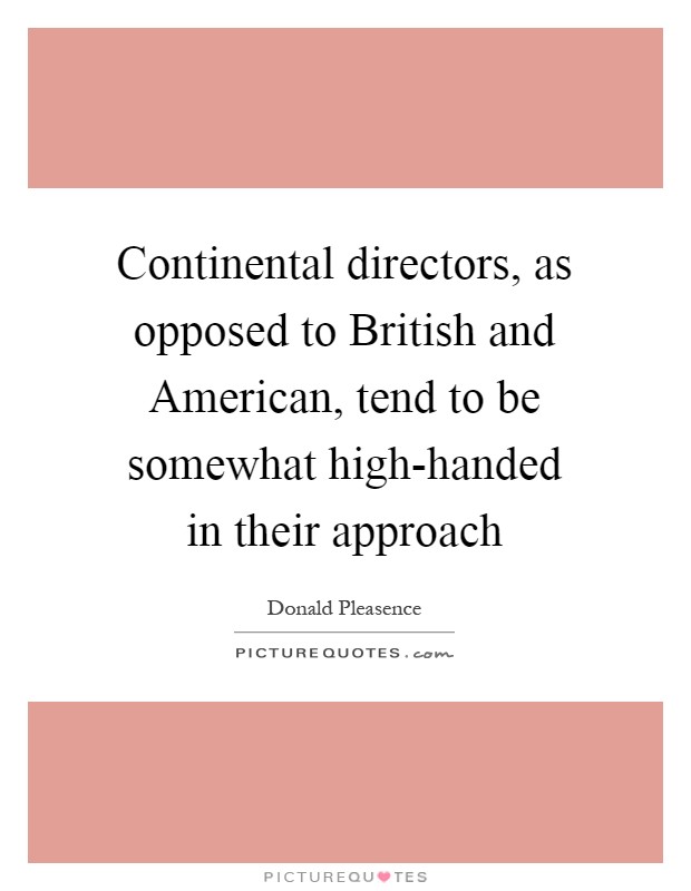 Continental directors, as opposed to British and American, tend to be somewhat high-handed in their approach Picture Quote #1