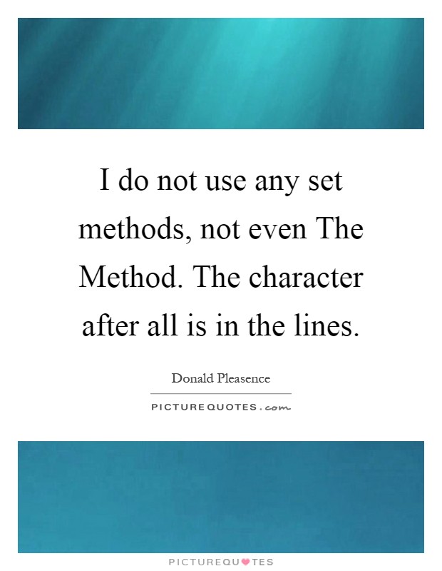 I do not use any set methods, not even The Method. The character after all is in the lines Picture Quote #1